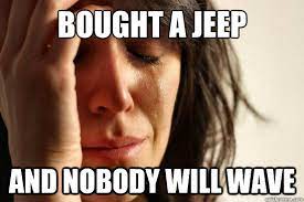 Bought a Jeep and nobody will wave - First World Problems - quickmeme
